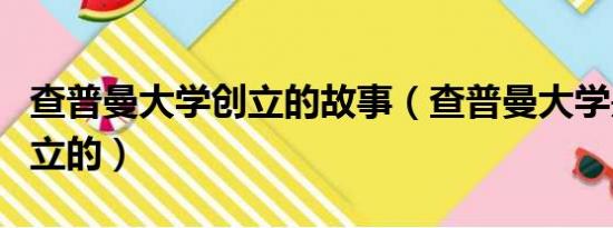 查普曼大学创立的故事（查普曼大学是怎么创立的）