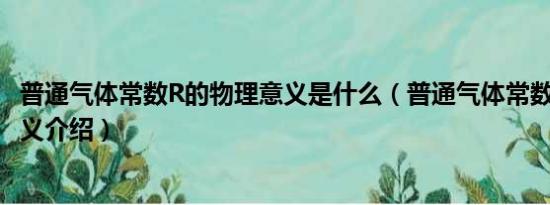 普通气体常数R的物理意义是什么（普通气体常数R的物理意义介绍）