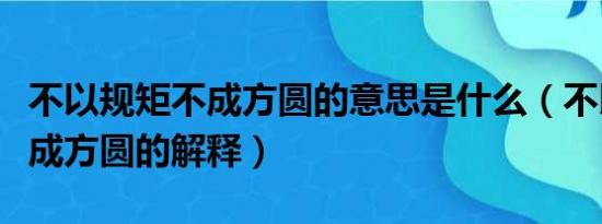 不以规矩不成方圆的意思是什么（不以规矩不成方圆的解释）