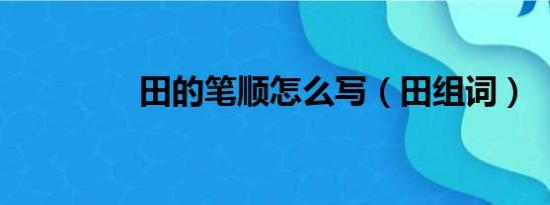 田的笔顺怎么写（田组词）