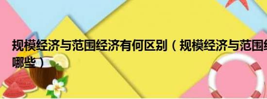 规模经济与范围经济有何区别（规模经济与范围经济区别有哪些）