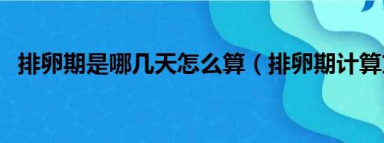 排卵期是哪几天怎么算（排卵期计算方法）