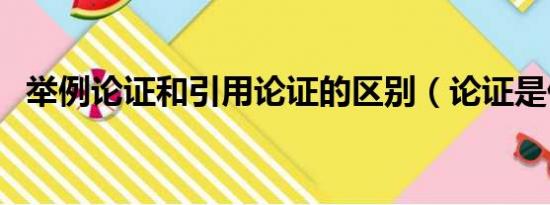 举例论证和引用论证的区别（论证是什么）