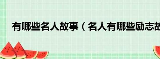 有哪些名人故事（名人有哪些励志故事）