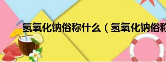 氢氧化钠俗称什么（氢氧化钠俗称）