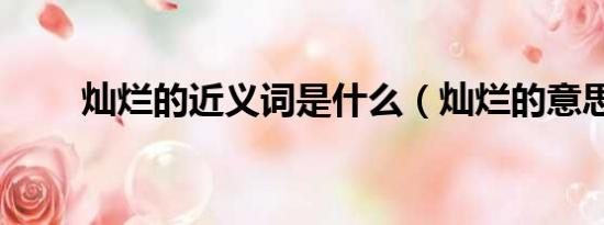 灿烂的近义词是什么（灿烂的意思）