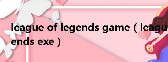league of legends game（league of legends exe）