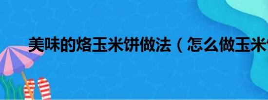 美味的烙玉米饼做法（怎么做玉米饼）