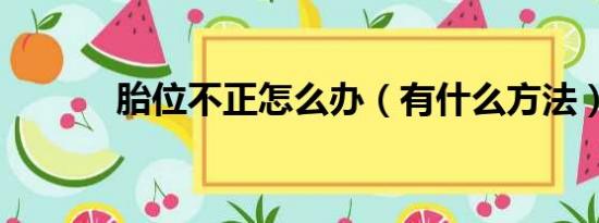 胎位不正怎么办（有什么方法）