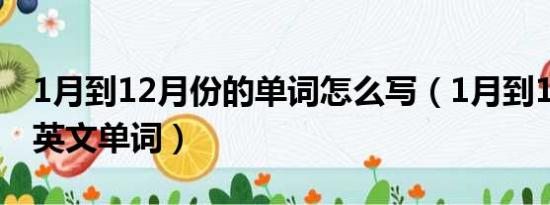 1月到12月份的单词怎么写（1月到12月份的英文单词）