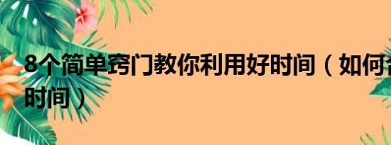 8个简单窍门教你利用好时间（如何合理利用时间）