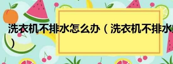 洗衣机不排水怎么办（洗衣机不排水解决方法）