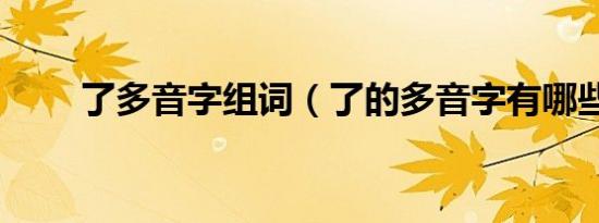 了多音字组词（了的多音字有哪些）