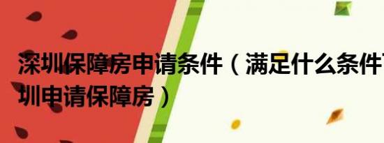 深圳保障房申请条件（满足什么条件可以在深圳申请保障房）