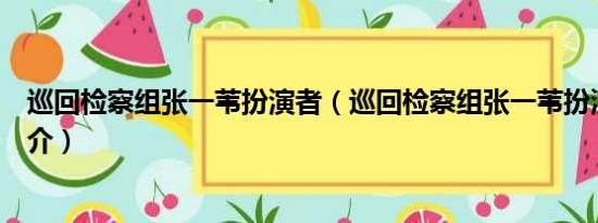 巡回检察组张一苇扮演者（巡回检察组张一苇扮演者个人简介）