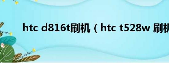 htc d816t刷机（htc t528w 刷机）
