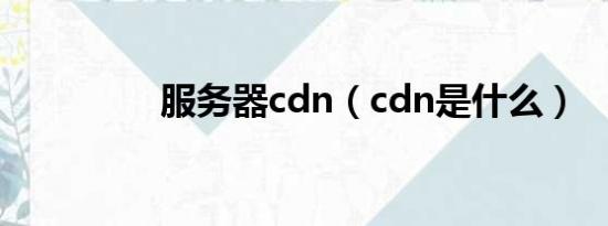 服务器cdn（cdn是什么）
