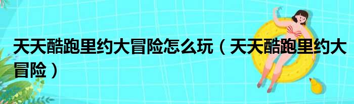 天天酷跑里约大冒险怎么玩（天天酷跑里约大冒险）