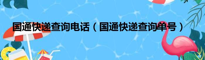 国通快递查询电话（国通快递查询单号）