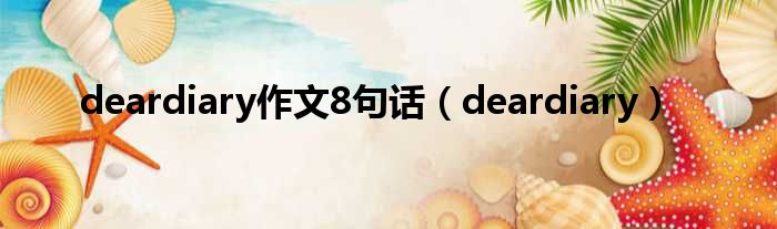 deardiary作文8句话（deardiary）