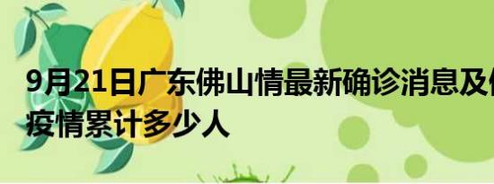 9月21日广东佛山情最新确诊消息及佛山新冠疫情累计多少人