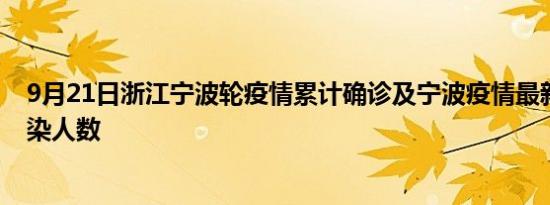 9月21日浙江宁波轮疫情累计确诊及宁波疫情最新确诊数感染人数