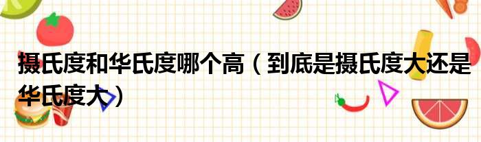 摄氏度和华氏度哪个高（到底是摄氏度大还是华氏度大）_第一生活网