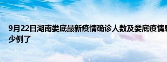 9月22日湖南娄底最新疫情确诊人数及娄底疫情患者累计多少例了