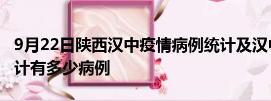 9月22日陕西汉中疫情病例统计及汉中疫情累计有多少病例