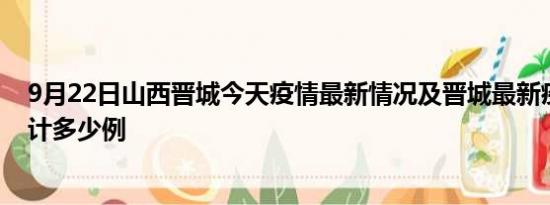 9月22日山西晋城今天疫情最新情况及晋城最新疫情目前累计多少例