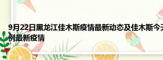 9月22日黑龙江佳木斯疫情最新动态及佳木斯今天增长多少例最新疫情