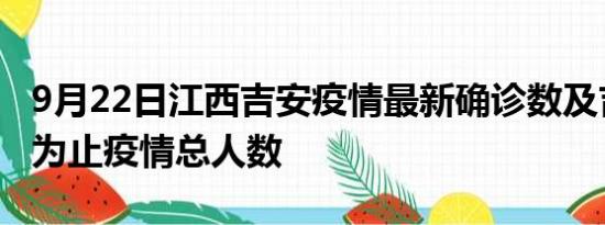 9月22日江西吉安疫情最新确诊数及吉安目前为止疫情总人数