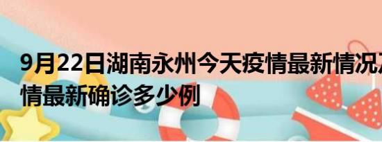 9月22日湖南永州今天疫情最新情况及永州疫情最新确诊多少例