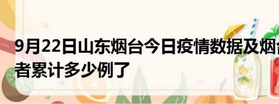 9月22日山东烟台今日疫情数据及烟台疫情患者累计多少例了