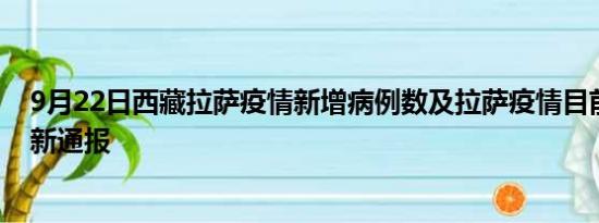 9月22日西藏拉萨疫情新增病例数及拉萨疫情目前总人数最新通报