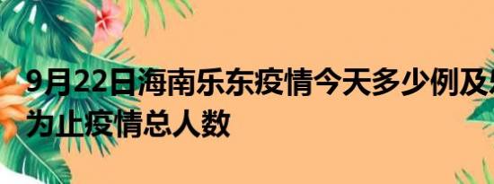 9月22日海南乐东疫情今天多少例及乐东目前为止疫情总人数