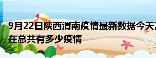 9月22日陕西渭南疫情最新数据今天及渭南现在总共有多少疫情