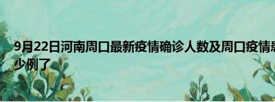 9月22日河南周口最新疫情确诊人数及周口疫情患者累计多少例了