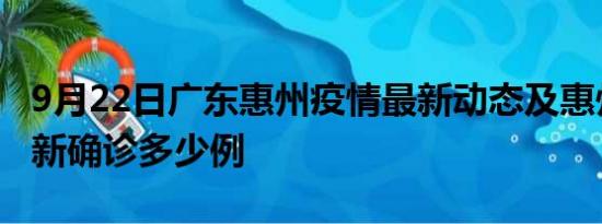 9月22日广东惠州疫情最新动态及惠州疫情最新确诊多少例