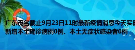 广东茂名截止9月23日11时最新疫情消息今天实时数据通报:新增本土确诊病例0例、本土无症状感染者0例