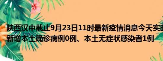 陕西汉中截止9月23日11时最新疫情消息今天实时数据通报:新增本土确诊病例0例、本土无症状感染者1例