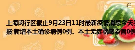 上海闵行区截止9月23日11时最新疫情消息今天实时数据通报:新增本土确诊病例0例、本土无症状感染者0例