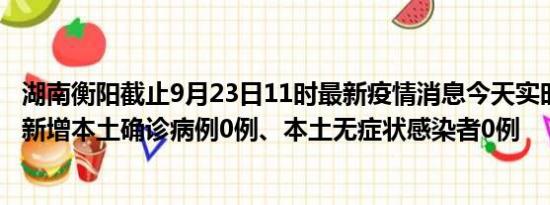 湖南衡阳截止9月23日11时最新疫情消息今天实时数据通报:新增本土确诊病例0例、本土无症状感染者0例