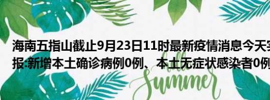 海南五指山截止9月23日11时最新疫情消息今天实时数据通报:新增本土确诊病例0例、本土无症状感染者0例