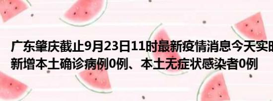 广东肇庆截止9月23日11时最新疫情消息今天实时数据通报:新增本土确诊病例0例、本土无症状感染者0例