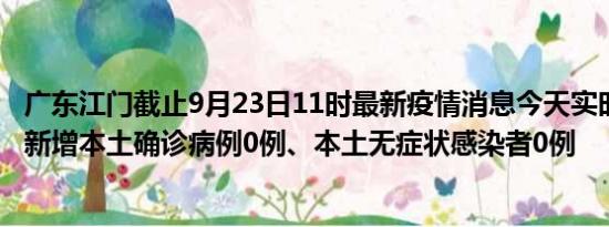 广东江门截止9月23日11时最新疫情消息今天实时数据通报:新增本土确诊病例0例、本土无症状感染者0例