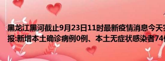 黑龙江黑河截止9月23日11时最新疫情消息今天实时数据通报:新增本土确诊病例0例、本土无症状感染者74例