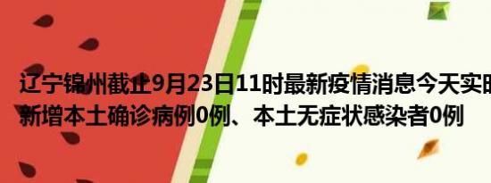 辽宁锦州截止9月23日11时最新疫情消息今天实时数据通报:新增本土确诊病例0例、本土无症状感染者0例