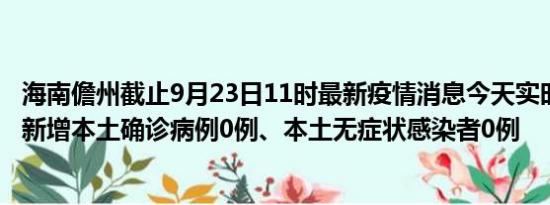 海南儋州截止9月23日11时最新疫情消息今天实时数据通报:新增本土确诊病例0例、本土无症状感染者0例