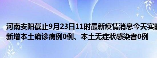 河南安阳截止9月23日11时最新疫情消息今天实时数据通报:新增本土确诊病例0例、本土无症状感染者0例